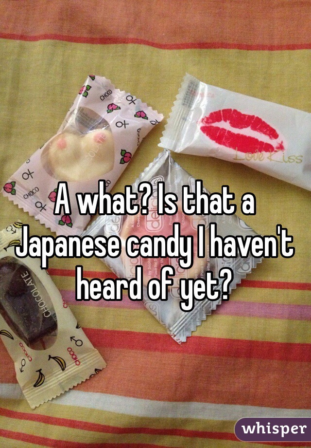 A what? Is that a Japanese candy I haven't heard of yet?