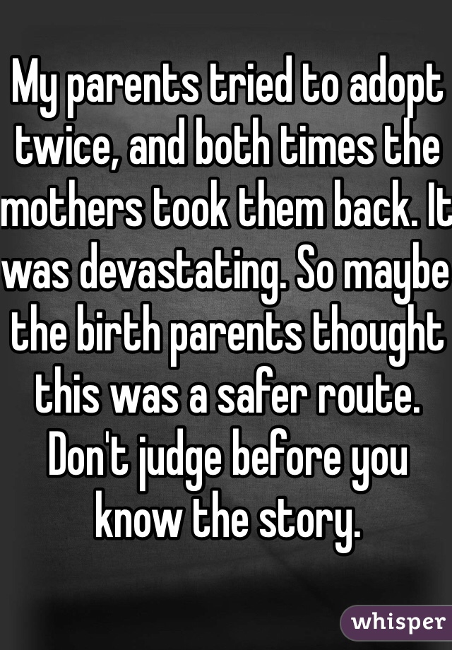 My parents tried to adopt twice, and both times the mothers took them back. It was devastating. So maybe the birth parents thought this was a safer route. Don't judge before you know the story. 