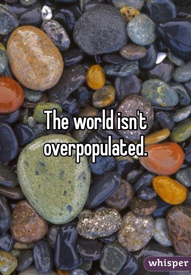 The world isn't overpopulated.  