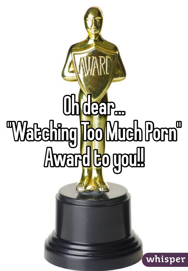 Oh dear...
"Watching Too Much Porn" Award to you!!
