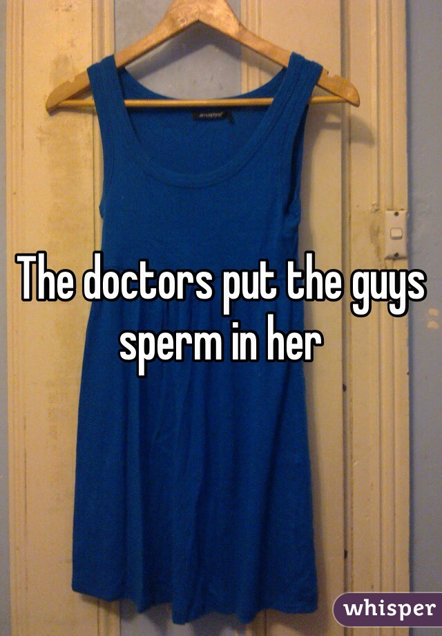 The doctors put the guys sperm in her