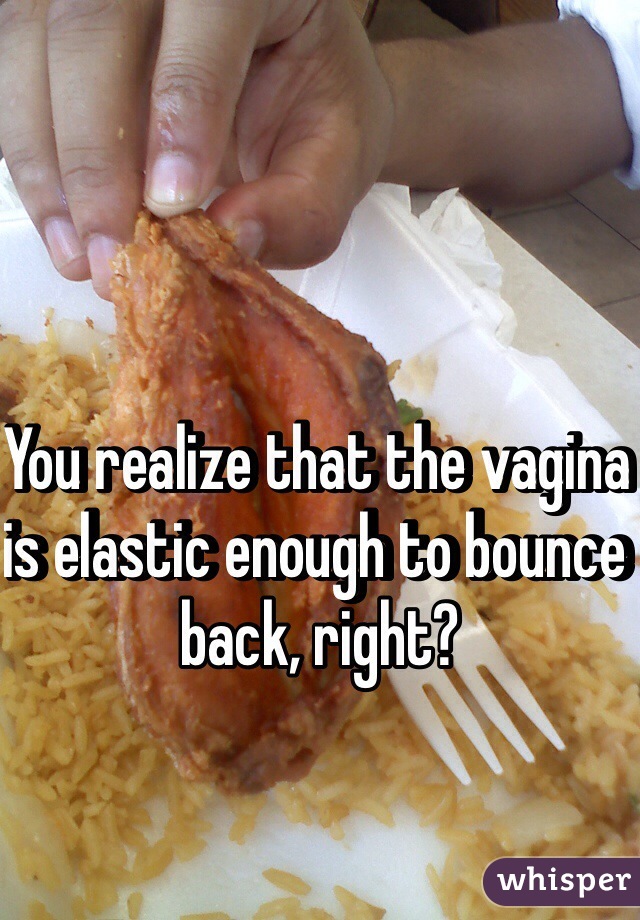 You realize that the vagina is elastic enough to bounce back, right? 