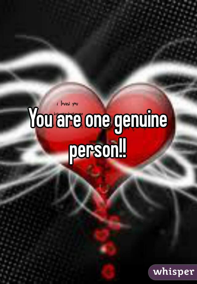 You are one genuine person!! 