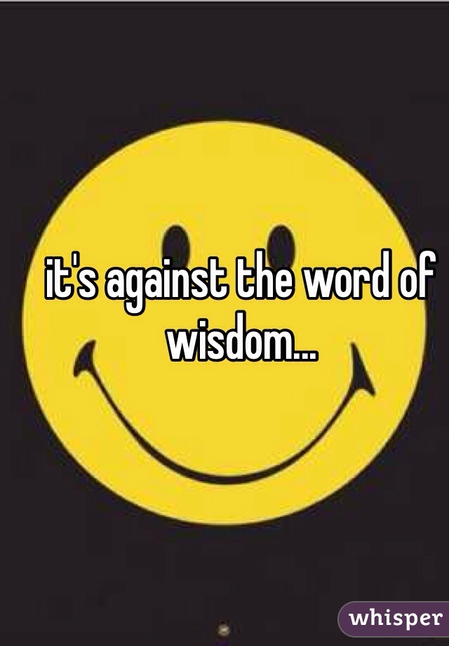 it's against the word of wisdom...