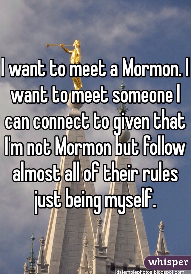 I want to meet a Mormon. I want to meet someone I can connect to given that I'm not Mormon but follow almost all of their rules just being myself. 