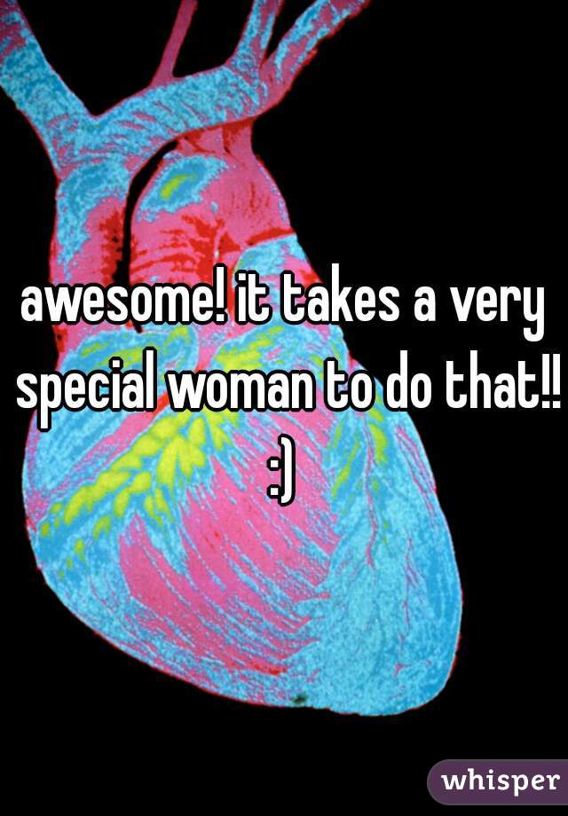 awesome! it takes a very special woman to do that!! :) 