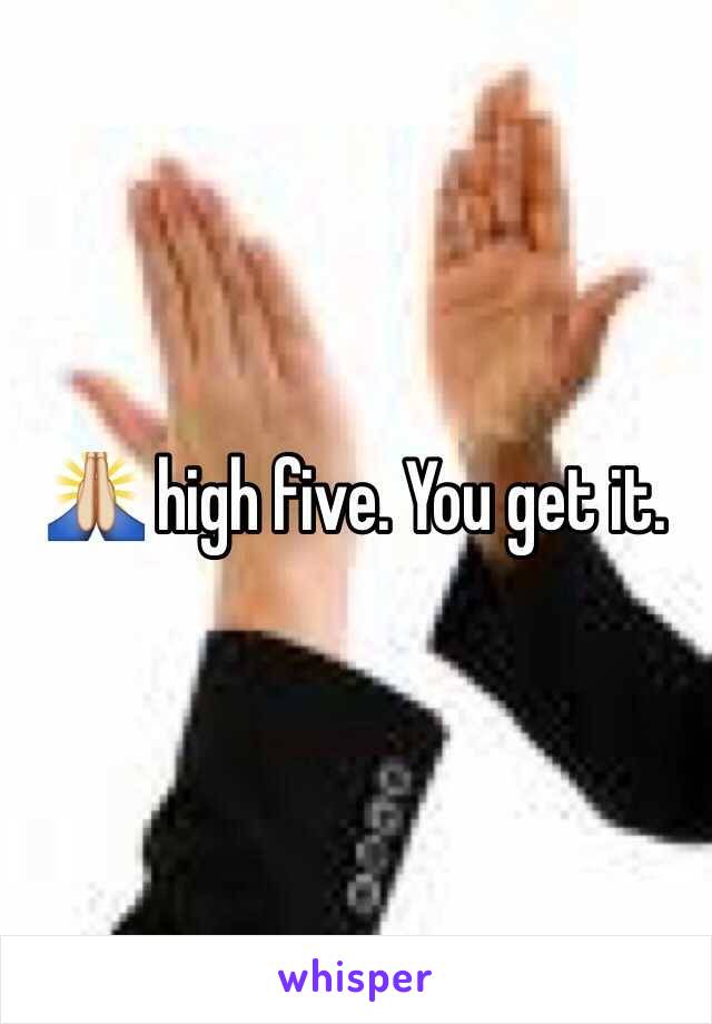 🙏 high five. You get it. 