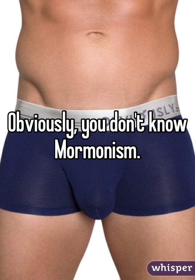 Obviously, you don't know Mormonism.
