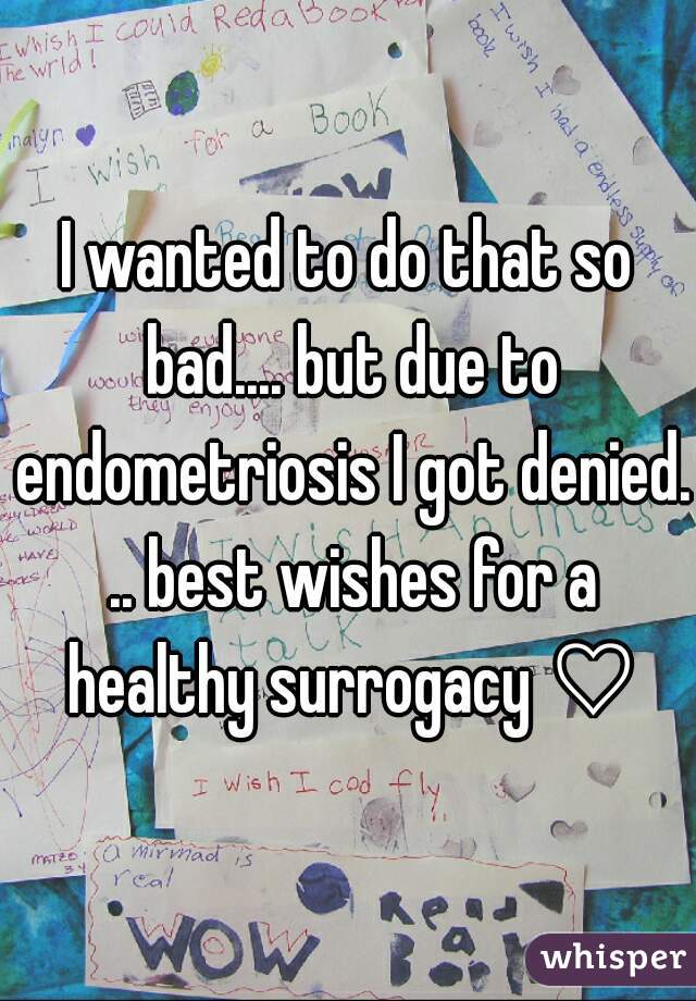 I wanted to do that so bad.... but due to endometriosis I got denied. .. best wishes for a healthy surrogacy ♡