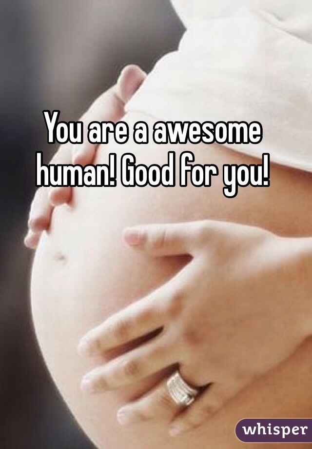 You are a awesome human! Good for you! 