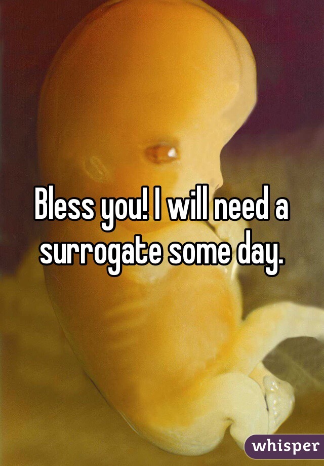 Bless you! I will need a surrogate some day.