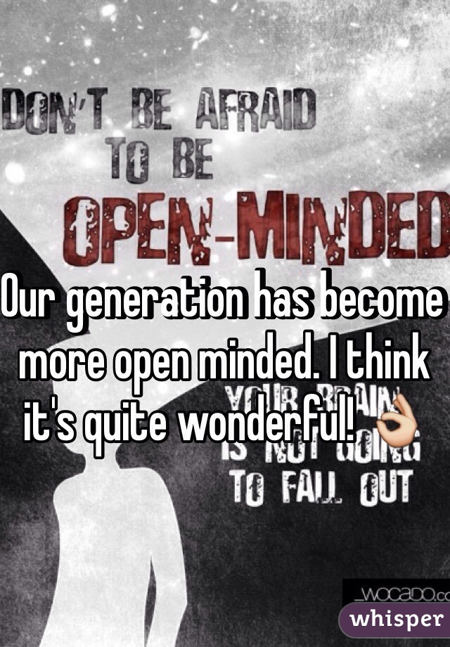 Our generation has become more open minded. I think it's quite wonderful! 👌