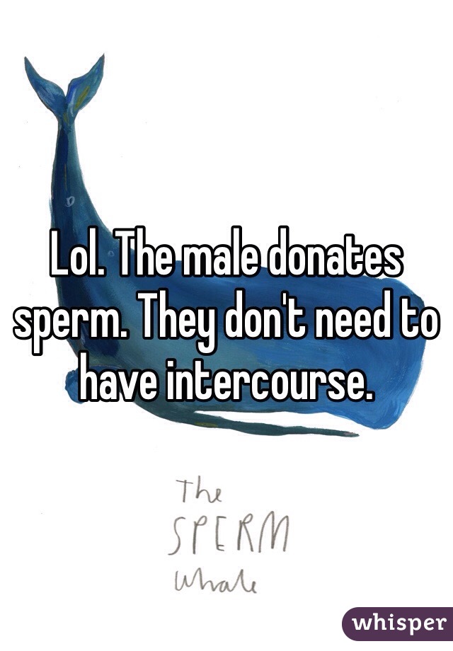 Lol. The male donates sperm. They don't need to have intercourse. 