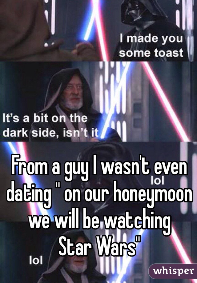 From a guy I wasn't even dating " on our honeymoon we will be watching 
Star Wars" 