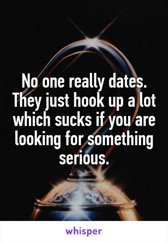 No one really dates. They just hook up a lot which sucks if you are looking for something serious.