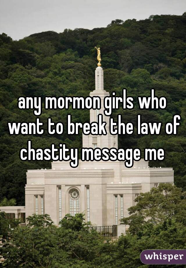 any mormon girls who want to break the law of chastity message me 