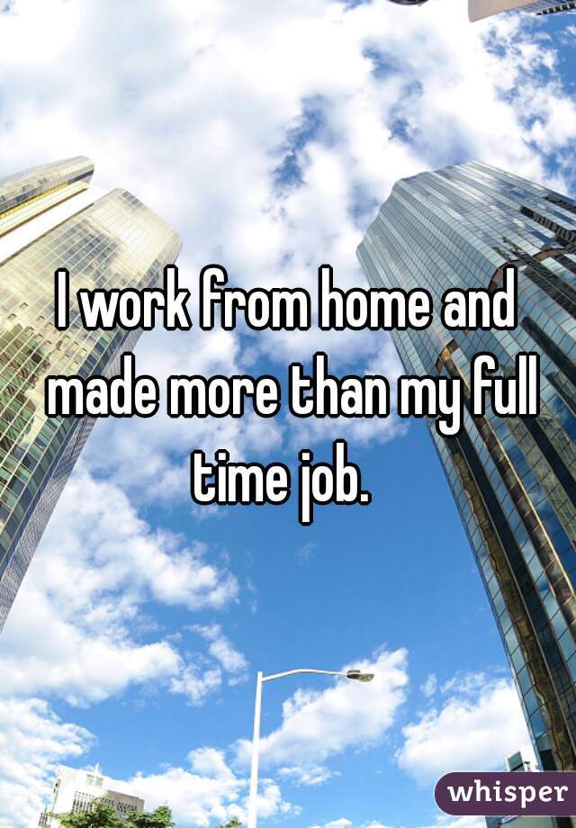 I work from home and made more than my full time job.  