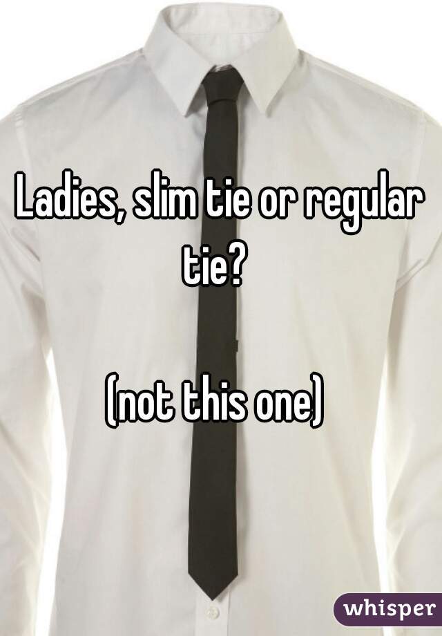 Ladies, slim tie or regular tie?  

(not this one) 