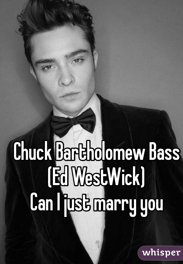 Chuck Bartholomew Bass
(Ed WestWick)
Can I just marry you   