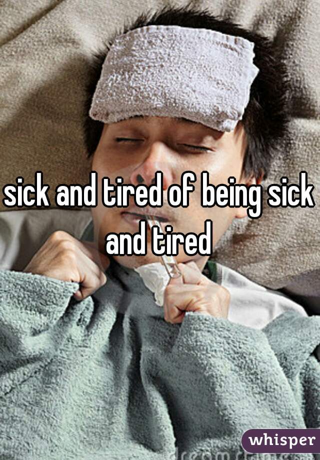 sick and tired of being sick and tired 