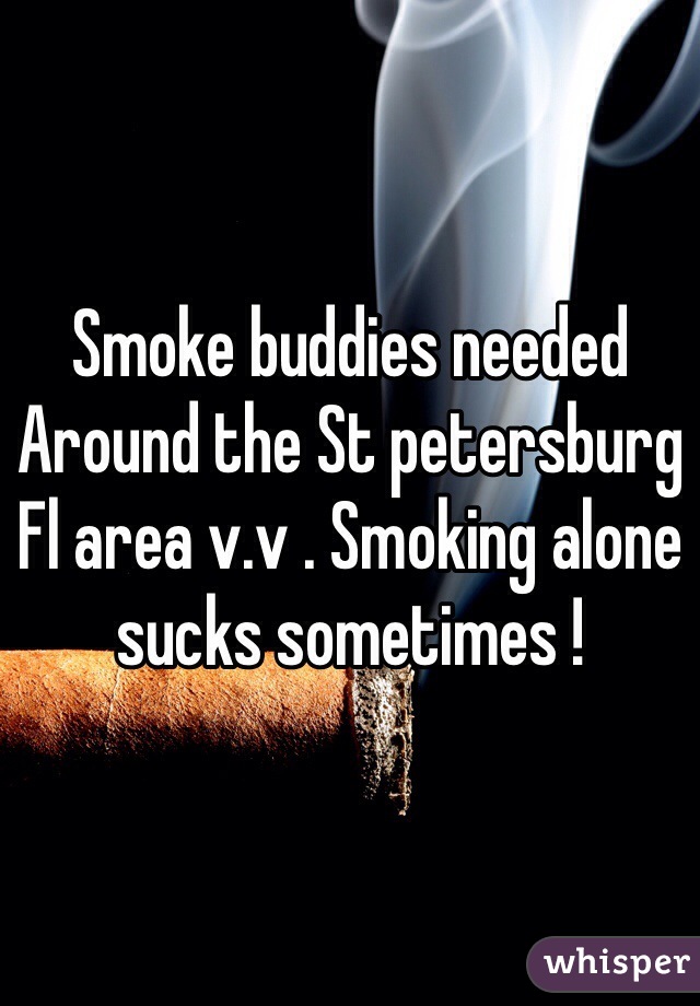 Smoke buddies needed Around the St petersburg Fl area v.v . Smoking alone sucks sometimes !