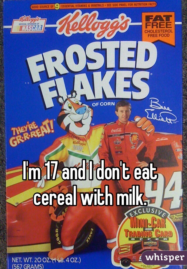 I'm 17 and I don't eat cereal with milk. 