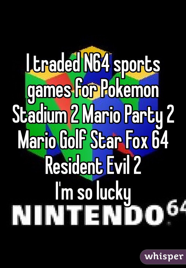 I traded N64 sports games for Pokemon Stadium 2 Mario Party 2
Mario Golf Star Fox 64 Resident Evil 2 
I'm so lucky 
