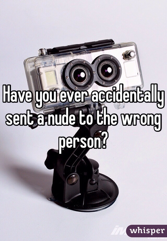 Have you ever accidentally sent a nude to the wrong person?  