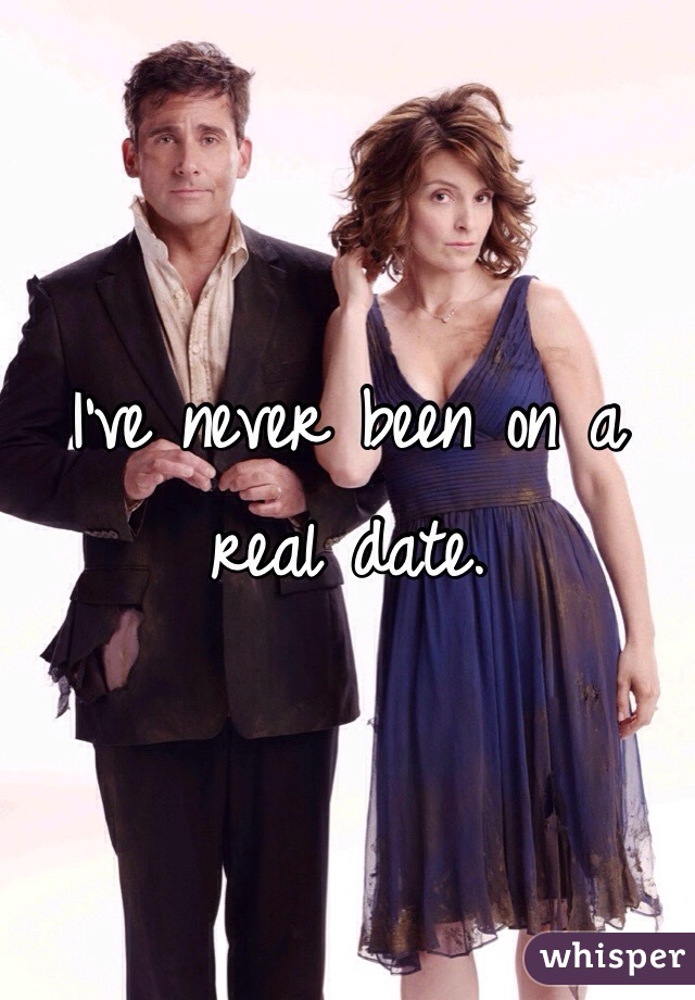 I've never been on a real date. 