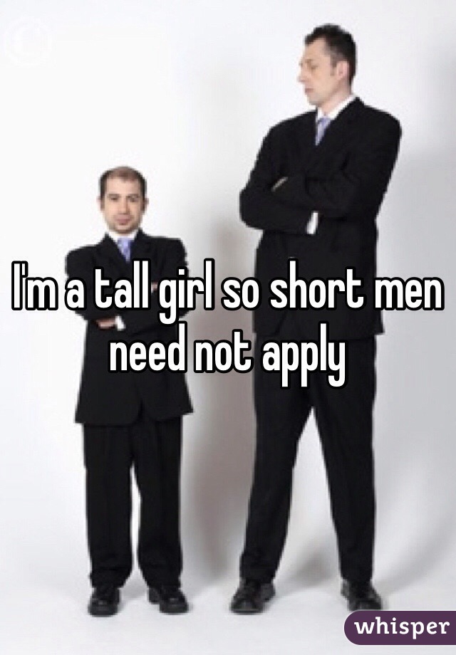 I'm a tall girl so short men need not apply 