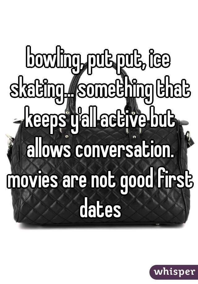 bowling, put put, ice skating... something that keeps y'all active but allows conversation. movies are not good first dates