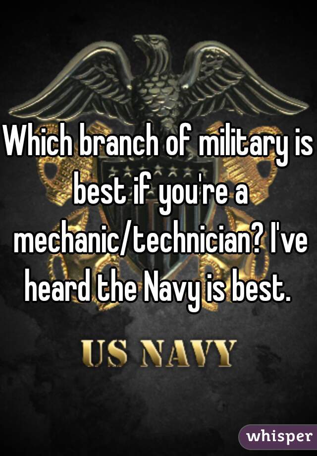 Which branch of military is best if you're a mechanic/technician? I've heard the Navy is best. 