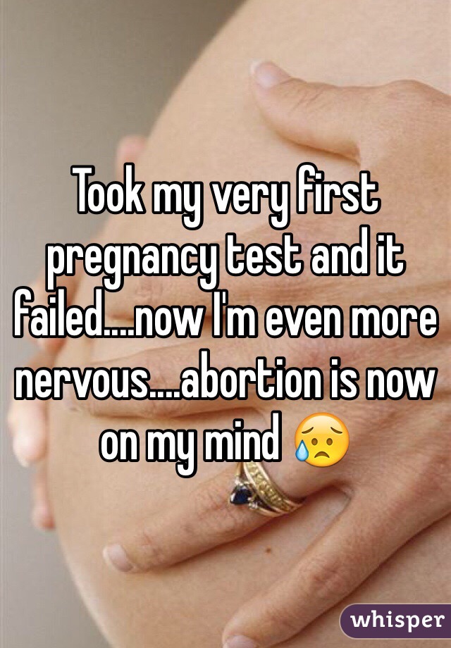 Took my very first pregnancy test and it failed....now I'm even more nervous....abortion is now on my mind 😥