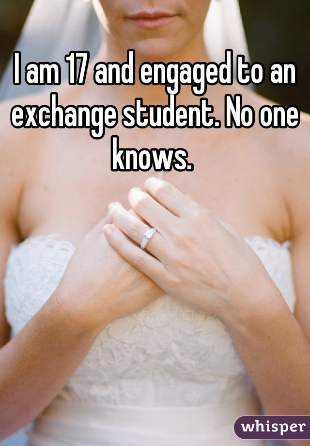 I am 17 and engaged to an exchange student. No one knows. 