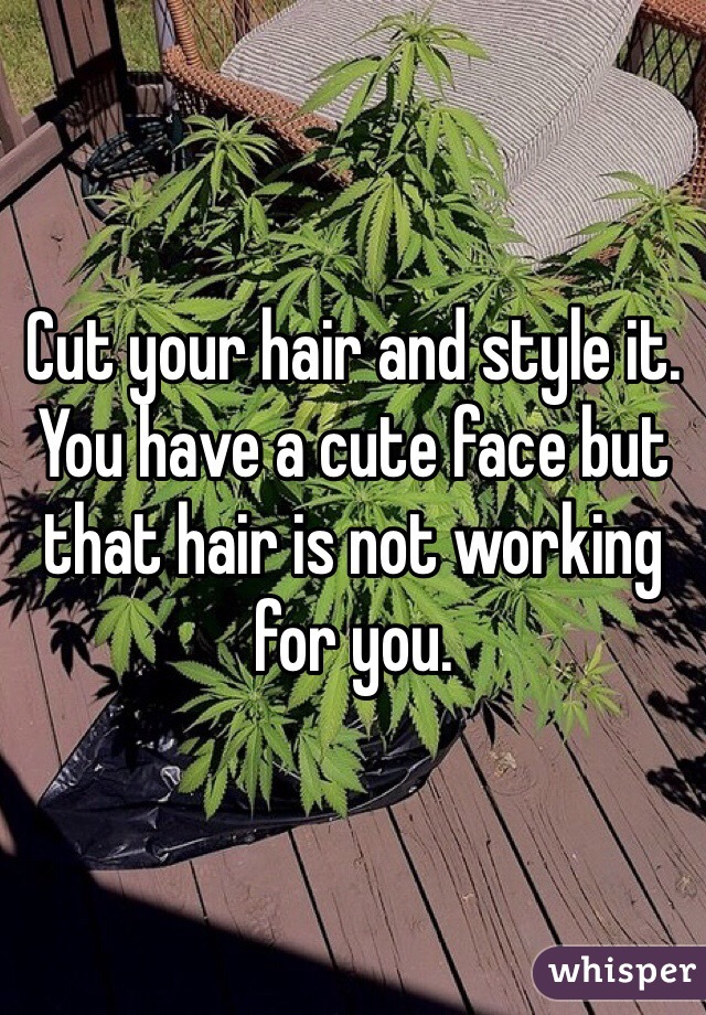 Cut your hair and style it.
You have a cute face but that hair is not working for you.