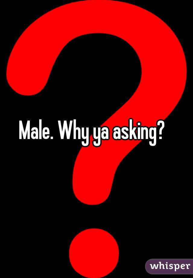 Male. Why ya asking?  