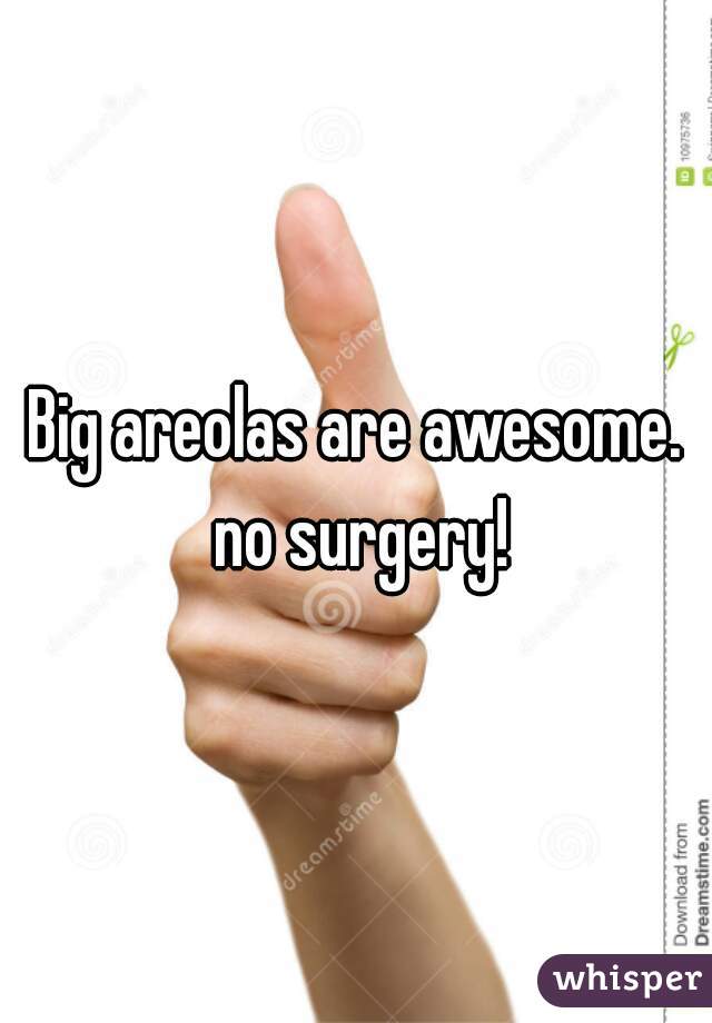 Big areolas are awesome. no surgery!