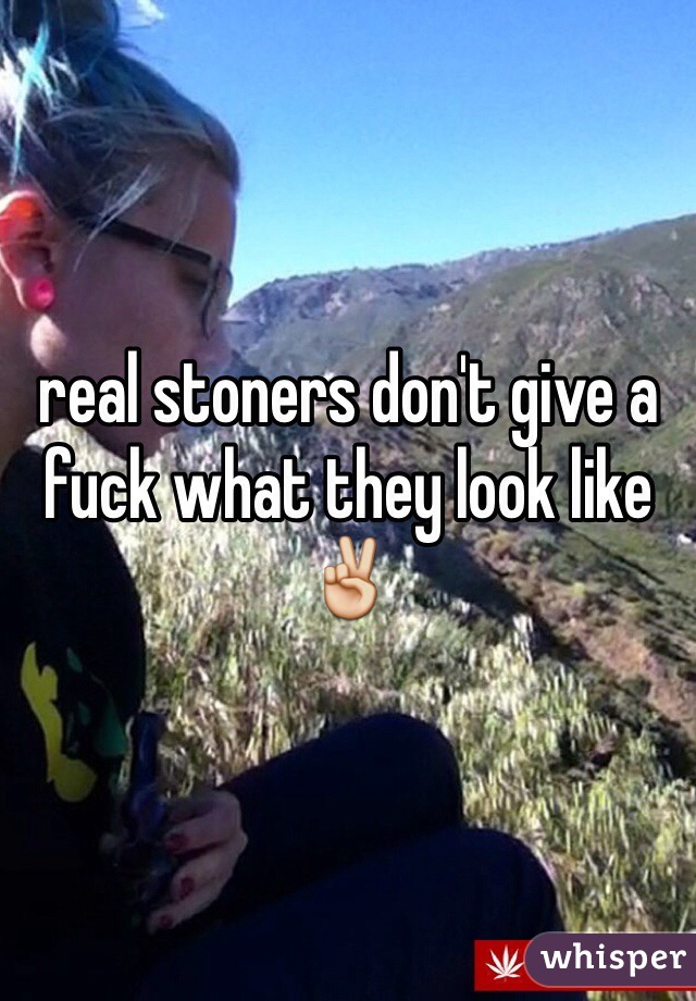 real stoners don't give a fuck what they look like✌️