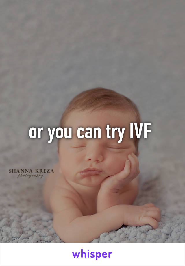 or you can try IVF 