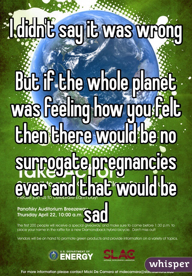 I didn't say it was wrong 

But if the whole planet was feeling how you felt then there would be no surrogate pregnancies ever and that would be sad 
 
