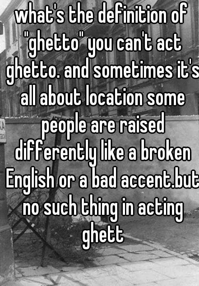 what-s-the-definition-of-ghetto-you-can-t-act-ghetto-and-sometimes