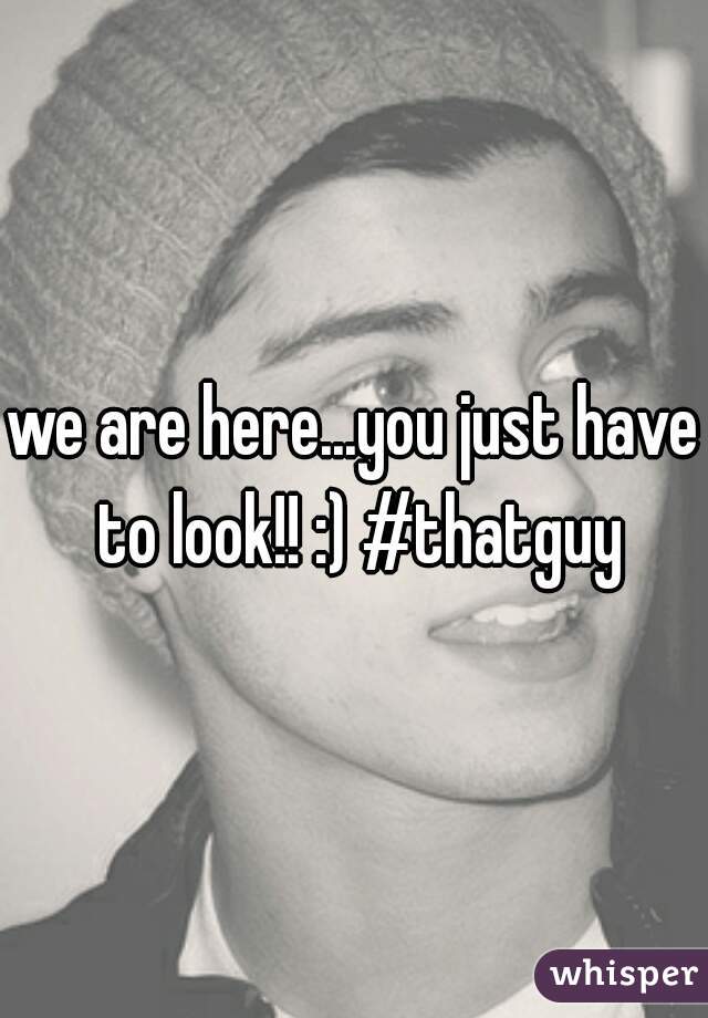we are here...you just have to look!! :) #thatguy