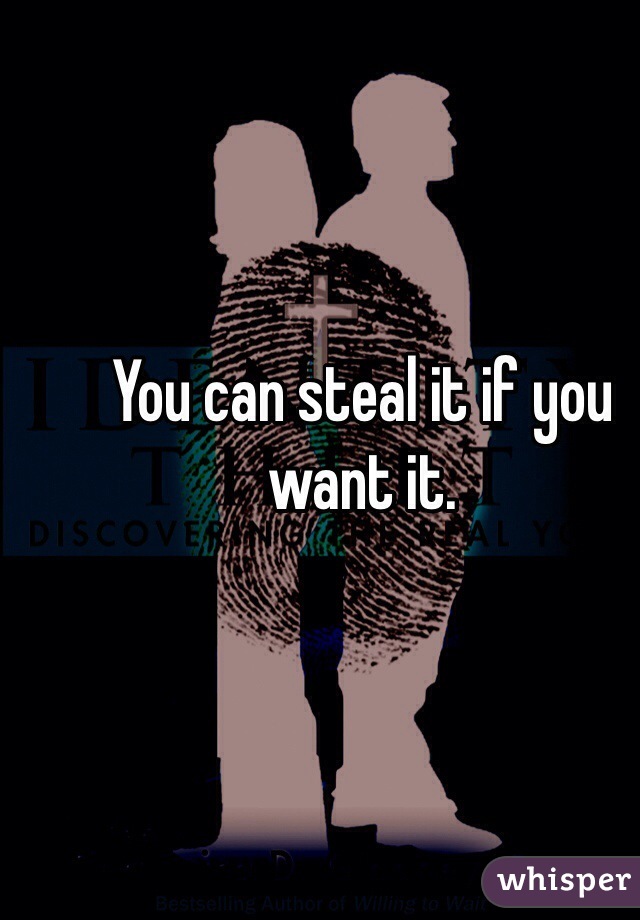 You can steal it if you want it. 