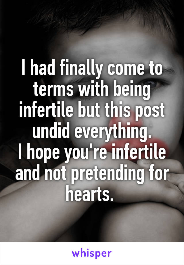 I had finally come to terms with being infertile but this post undid everything.
I hope you're infertile and not pretending for hearts. 
