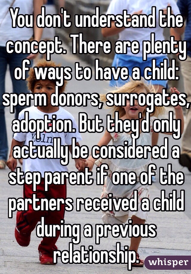 You don't understand the concept. There are plenty of ways to have a child: sperm donors, surrogates, adoption. But they'd only actually be considered a step parent if one of the partners received a child during a previous relationship.