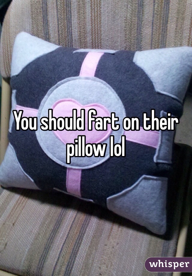 You should fart on their pillow lol