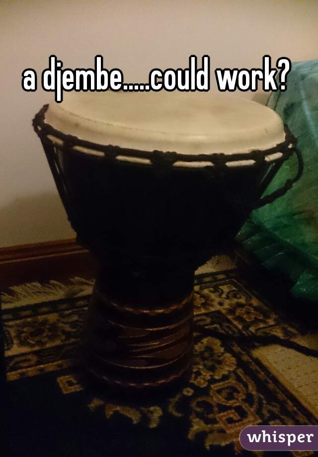 a djembe.....could work?