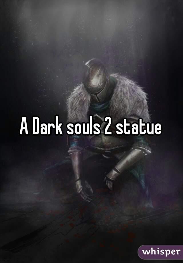 A Dark souls 2 statue