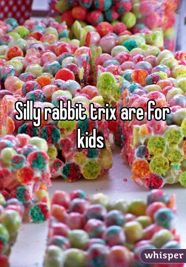 Silly rabbit trix are for kids  