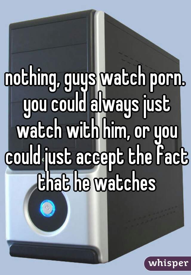 nothing, guys watch porn. you could always just watch with him, or you could just accept the fact that he watches